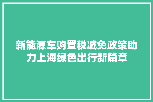 新能源车购置税减免政策助力上海绿色出行新篇章