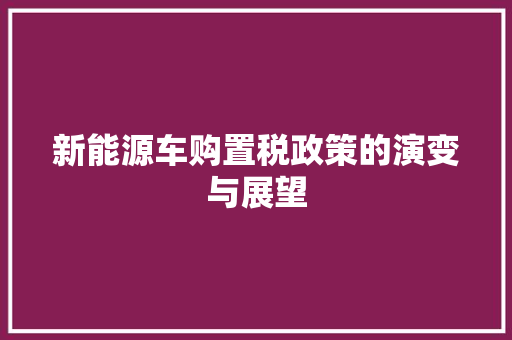 新能源车购置税政策的演变与展望