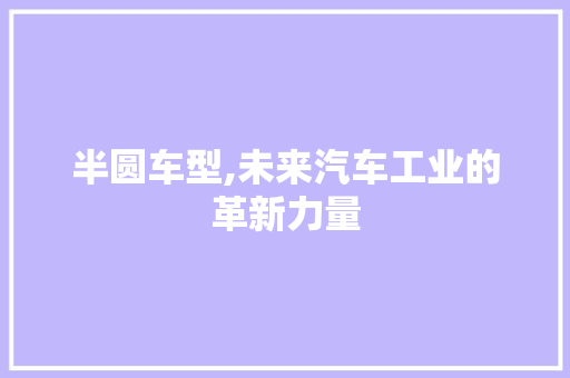 半圆车型,未来汽车工业的革新力量