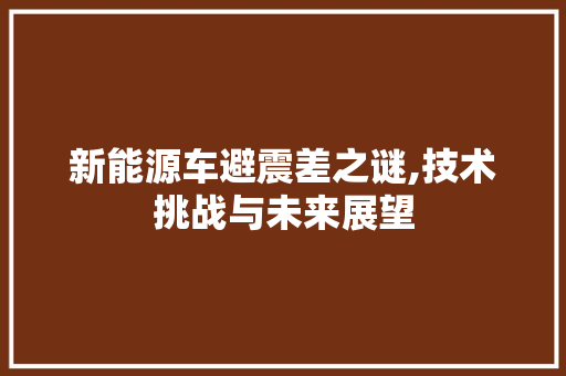 新能源车避震差之谜,技术挑战与未来展望