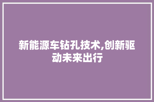 新能源车钻孔技术,创新驱动未来出行
