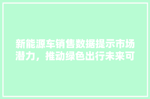 新能源车销售数据提示市场潜力，推动绿色出行未来可期