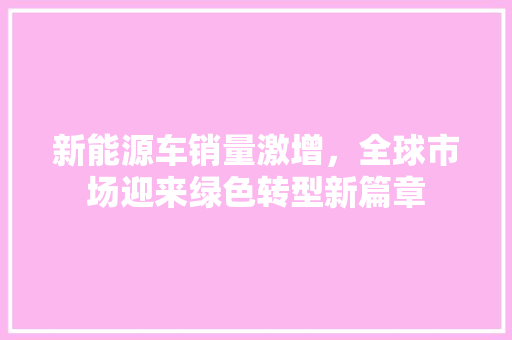 新能源车销量激增，全球市场迎来绿色转型新篇章