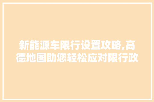 新能源车限行设置攻略,高德地图助您轻松应对限行政策