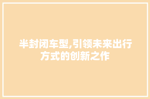 半封闭车型,引领未来出行方式的创新之作