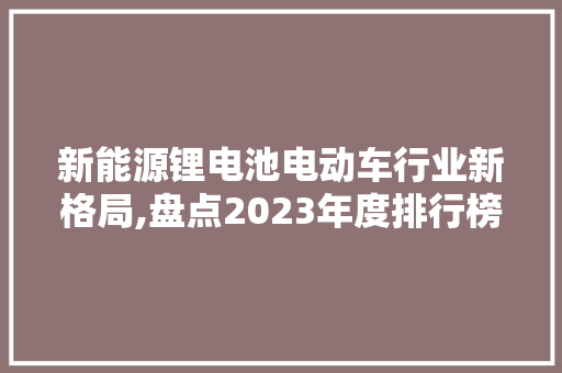 新能源锂电池电动车行业新格局,盘点2023年度排行榜