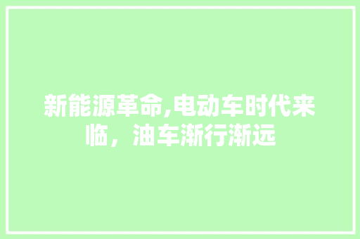 新能源革命,电动车时代来临，油车渐行渐远