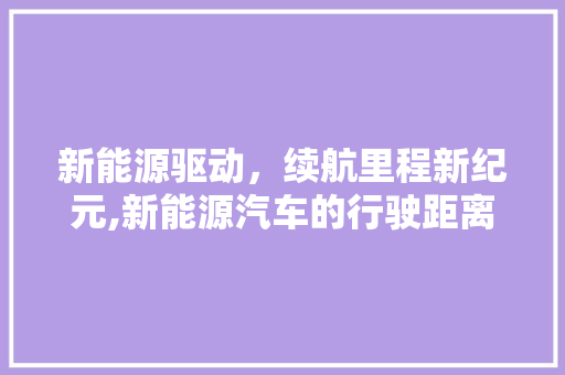 新能源驱动，续航里程新纪元,新能源汽车的行驶距离分析
