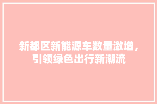 新都区新能源车数量激增，引领绿色出行新潮流