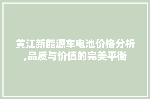 黄江新能源车电池价格分析,品质与价值的完美平衡
