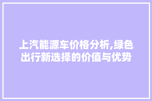 上汽能源车价格分析,绿色出行新选择的价值与优势