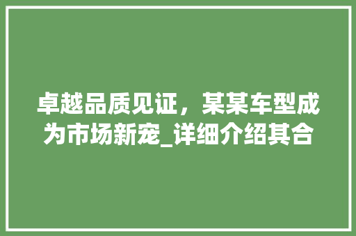 卓越品质见证，某某车型成为市场新宠_详细介绍其合格背后的秘密