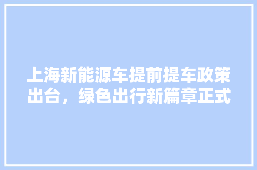 上海新能源车提前提车政策出台，绿色出行新篇章正式开启