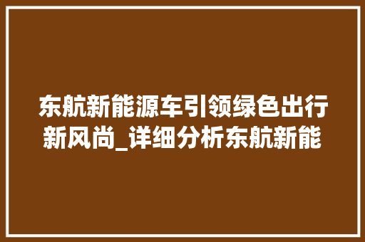 东航新能源车引领绿色出行新风尚_详细分析东航新能源车项目 发动机配件