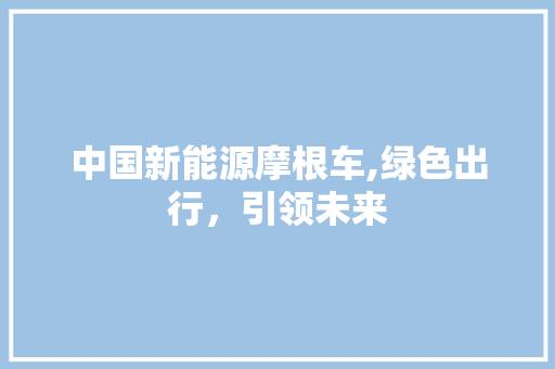 中国新能源摩根车,绿色出行，引领未来 汽车配件