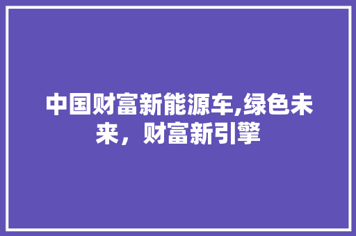中国财富新能源车,绿色未来，财富新引擎
