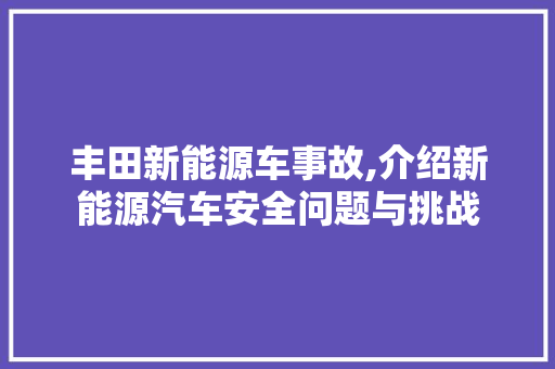 丰田新能源车事故,介绍新能源汽车安全问题与挑战