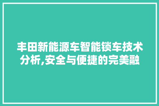 丰田新能源车智能锁车技术分析,安全与便捷的完美融合 车身配件