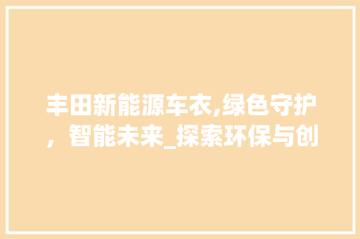 丰田新能源车衣,绿色守护，智能未来_探索环保与创新科技的结合 变速箱配件