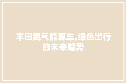 丰田氮气能源车,绿色出行的未来趋势