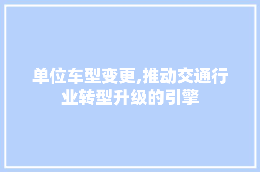 单位车型变更,推动交通行业转型升级的引擎