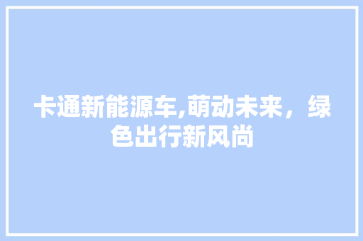 卡通新能源车,萌动未来，绿色出行新风尚