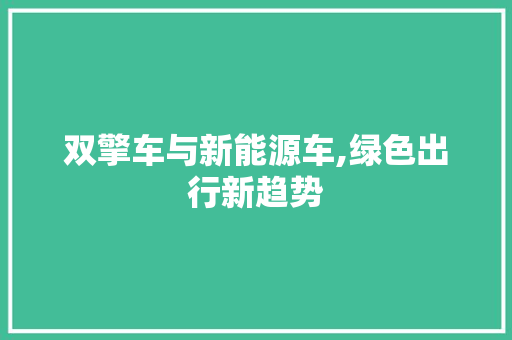 双擎车与新能源车,绿色出行新趋势