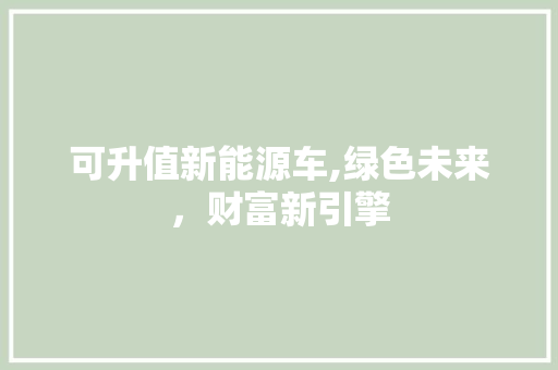 可升值新能源车,绿色未来，财富新引擎