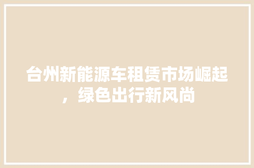 台州新能源车租赁市场崛起，绿色出行新风尚