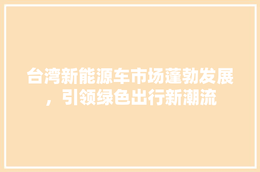 台湾新能源车市场蓬勃发展，引领绿色出行新潮流