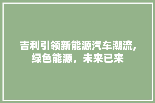 吉利引领新能源汽车潮流,绿色能源，未来已来