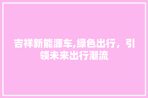 吉祥新能源车,绿色出行，引领未来出行潮流