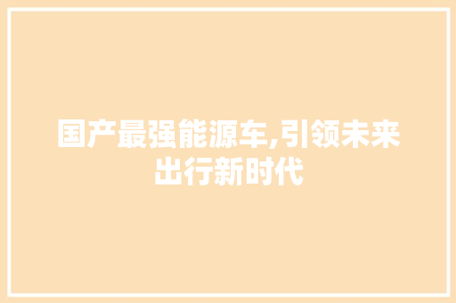 国产最强能源车,引领未来出行新时代