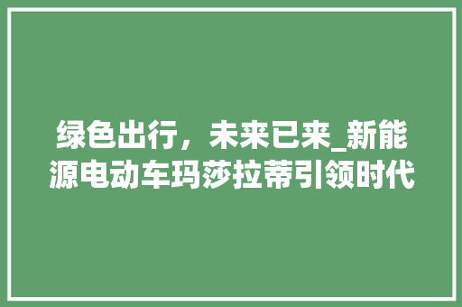 绿色出行，未来已来_新能源电动车玛莎拉蒂引领时代潮流