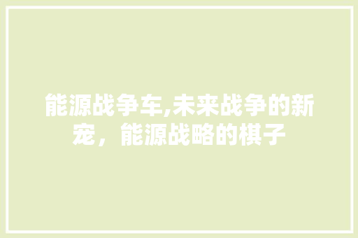 能源战争车,未来战争的新宠，能源战略的棋子