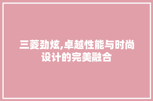 三菱劲炫,卓越性能与时尚设计的完美融合