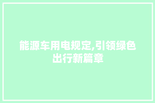 能源车用电规定,引领绿色出行新篇章