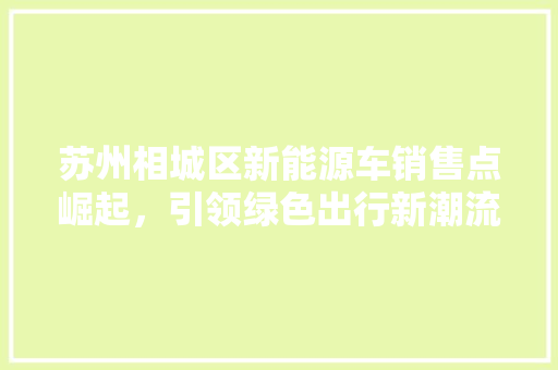 苏州相城区新能源车销售点崛起，引领绿色出行新潮流