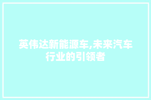 英伟达新能源车,未来汽车行业的引领者