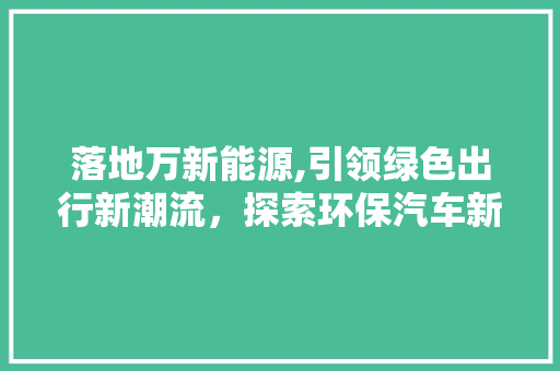 落地万新能源,引领绿色出行新潮流，探索环保汽车新篇章