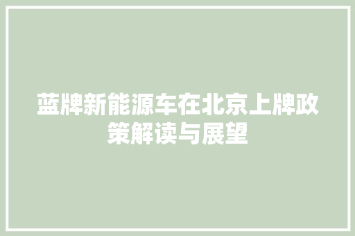 蓝牌新能源车在北京上牌政策解读与展望