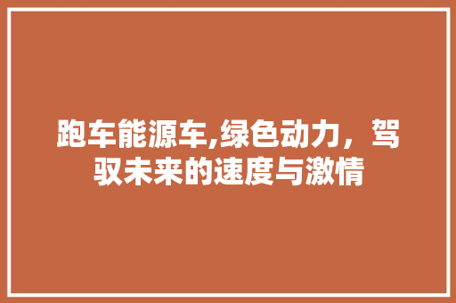跑车能源车,绿色动力，驾驭未来的速度与激情