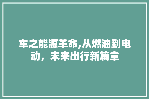 车之能源革命,从燃油到电动，未来出行新篇章