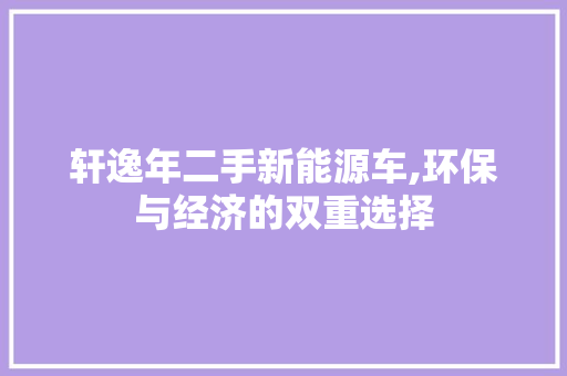 轩逸年二手新能源车,环保与经济的双重选择