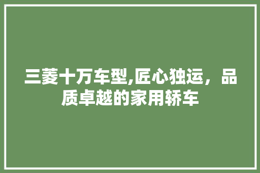 三菱十万车型,匠心独运，品质卓越的家用轿车 蓄电池配件