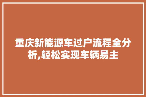 重庆新能源车过户流程全分析,轻松实现车辆易主