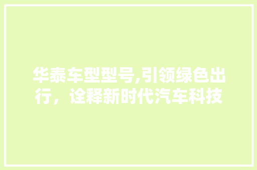 华泰车型型号,引领绿色出行，诠释新时代汽车科技