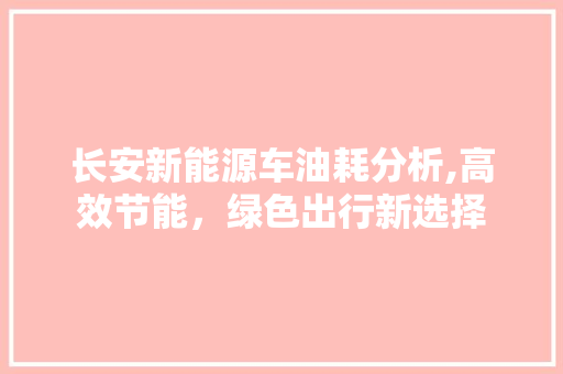 长安新能源车油耗分析,高效节能，绿色出行新选择