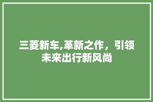 三菱新车,革新之作，引领未来出行新风尚