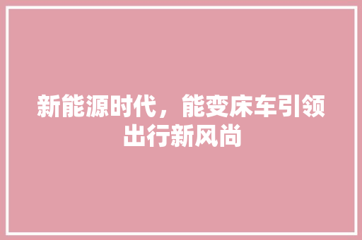 新能源时代，能变床车引领出行新风尚